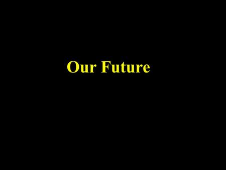 Our Future. Some Facts World population is approximately 6 billion Over half are less than 25 years of age 19/20 people (95%) who make a decision to follow.