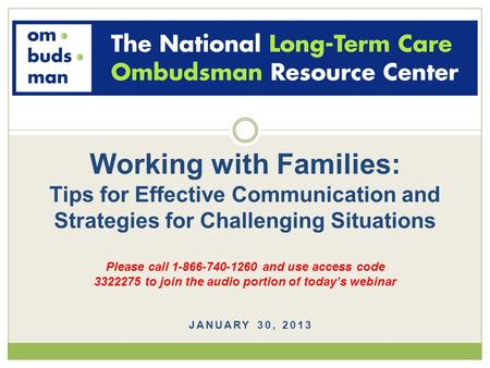 JANUARY 30, 2013 Working with Families: Tips for Effective Communication and Strategies for Challenging Situations Please call 1-866-740-1260 and use access.