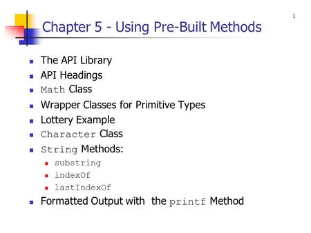 Chapter 5 - Using Pre-Built Methods The API Library API Headings Math Class Wrapper Classes for Primitive Types Lottery Example Character Class String.