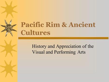 Pacific Rim & Ancient Cultures History and Appreciation of the Visual and Performing Arts.