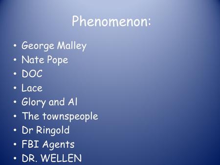 Phenomenon: George Malley Nate Pope DOC Lace Glory and Al The townspeople Dr Ringold FBI Agents DR. WELLEN.