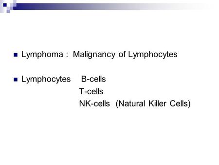 Lymphoma : Malignancy of Lymphocytes Lymphocytes B-cells T-cells NK-cells (Natural Killer Cells)