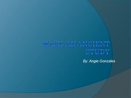 By: Angie Gonzales. What a Mask Is  Before I can inform you of the history of mask, I need to tell you what a mask actually is. A mask is a covering.