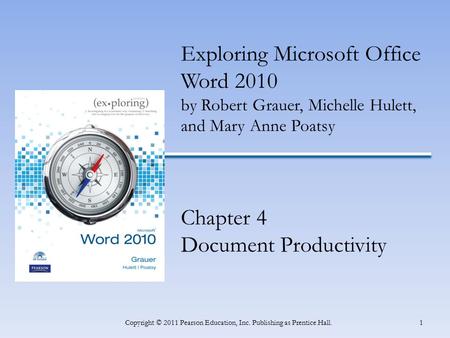 1Copyright © 2011 Pearson Education, Inc. Publishing as Prentice Hall. Exploring Microsoft Office Word 2010 by Robert Grauer, Michelle Hulett, and Mary.