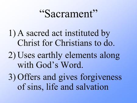 “Sacrament” 1)A sacred act instituted by Christ for Christians to do. 2)Uses earthly elements along with God’s Word. 3)Offers and gives forgiveness of.