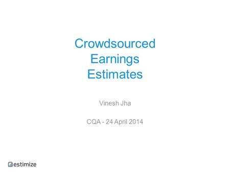 Crowdsourced Earnings Estimates Vinesh Jha CQA - 24 April 2014.