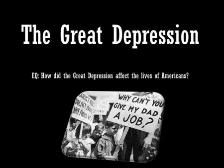 The Great Depression EQ: How did the Great Depression affect the lives of Americans?