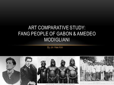 By Jin Hee Kim ART COMPARATIVE STUDY: FANG PEOPLE OF GABON & AMEDEO MODIGLIANI.