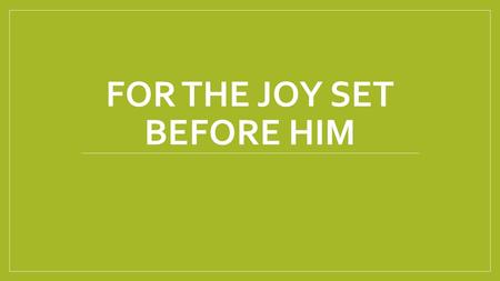 FOR THE JOY SET BEFORE HIM. Heb 12:1-2 1 Therefore, since we are surrounded by so great a cloud of witnesses, let us also lay aside every weight, and.