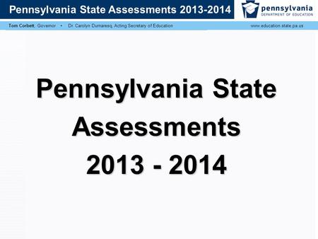 Tom Corbett, Governor ▪ Ronald J. Tomalis, Secretary of Educationwww.education.state.pa.us Pennsylvania State Assessments 2013 Tom Corbett, Governor ▪