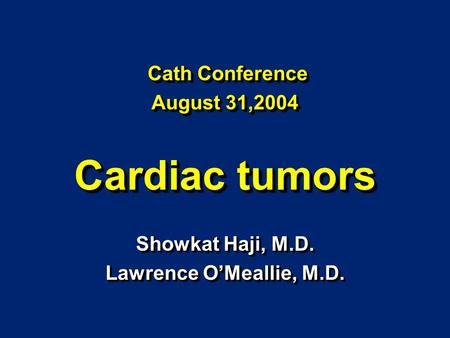 Showkat Haji, M.D. Lawrence O’Meallie, M.D. Showkat Haji, M.D. Lawrence O’Meallie, M.D. Cath Conference August 31,2004 Cardiac tumors Cath Conference August.