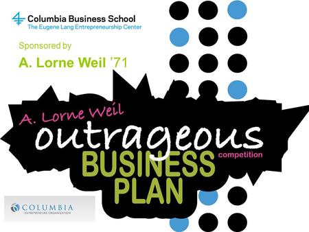 Sponsored by A. Lorne Weil ’71. Competition Description What is an Outrageous Business Plan? Creative entrepreneurial idea that is sufficiently ambitious.