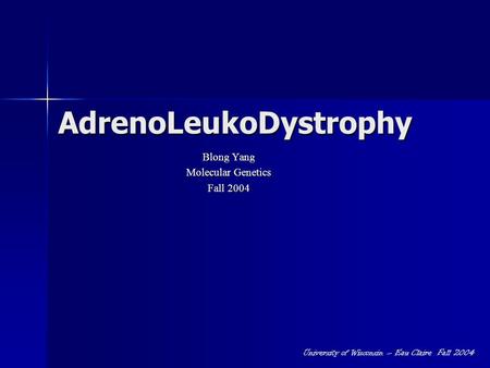 AdrenoLeukoDystrophy Blong Yang Molecular Genetics Fall 2004 University of Wisconsin – Eau Claire Fall 2004.