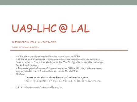 LAL ALESSANDRO VARIOLA, LAL - IN2P3 – CNRS THANKS TO T.DEMMA, L.BURMISTOV UA9 is the crystal-assisted collimation experiment at CERN. The aim.