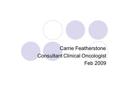 Carrie Featherstone Consultant Clinical Oncologist Feb 2009.