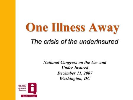 One Illness Away National Congress on the Un- and Under Insured December 11, 2007 Washington, DC The crisis of the underinsured.