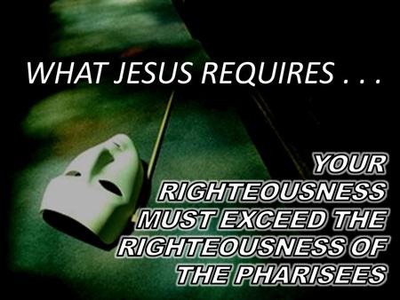 WHAT JESUS REQUIRES.... 1. Jesus never encouraged anyone, including the Pharisees, to not keep God’s law.