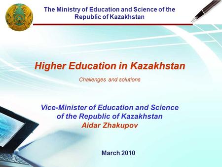 The Ministry of Education and Science of the Republic of Kazakhstan Higher Education in Kazakhstan Challenges and solutions Vice-Minister of Education.