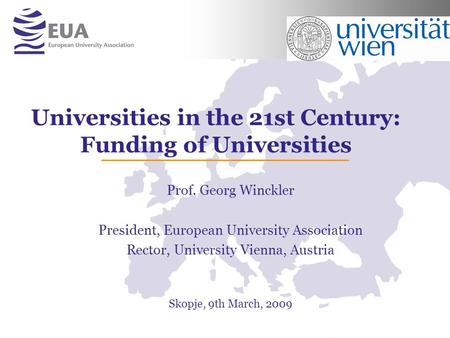 Universities in the 21st Century: Funding of Universities Prof. Georg Winckler President, European University Association Rector, University Vienna, Austria.