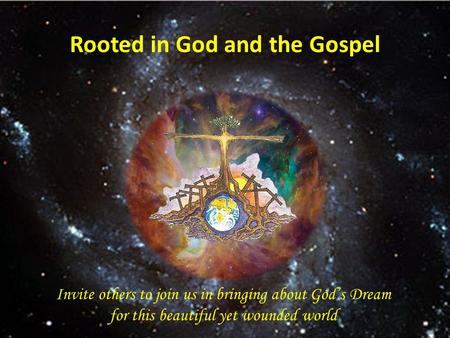 Rooted in God and the Gospel Invite others to join us in bringing about God’s Dream for this beautiful yet wounded world.