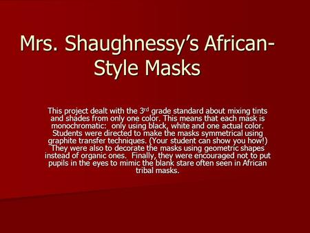 Mrs. Shaughnessy’s African- Style Masks This project dealt with the 3 rd grade standard about mixing tints and shades from only one color. This means that.