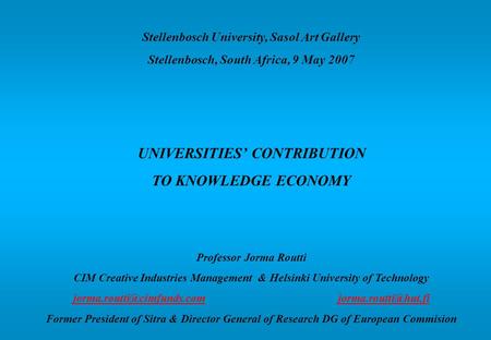 Stellenbosch University, Sasol Art Gallery Stellenbosch, South Africa, 9 May 2007 UNIVERSITIES’ CONTRIBUTION TO KNOWLEDGE ECONOMY Professor Jorma Routti.