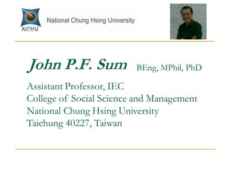 John P.F. Sum Assistant Professor, IEC College of Social Science and Management National Chung Hsing University Taichung 40227, Taiwan BEng, MPhil, PhD.