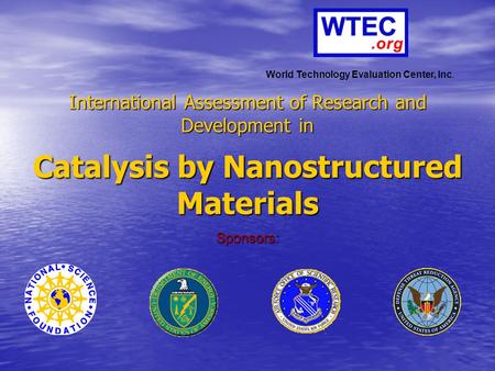 International Assessment of Research and Development in Catalysis by Nanostructured Materials Sponsors: World Technology Evaluation Center, Inc.