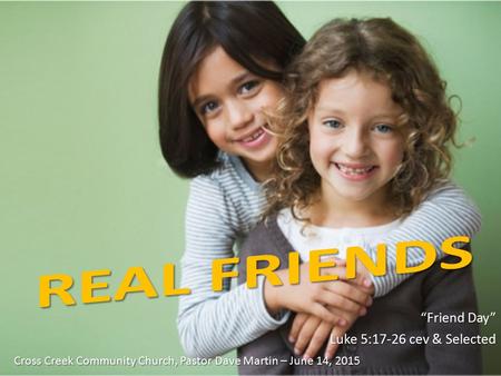 “Friend Day” Luke 5:17-26 cev & Selected Cross Creek Community Church, Pastor Dave Martin – June 14, 2015.