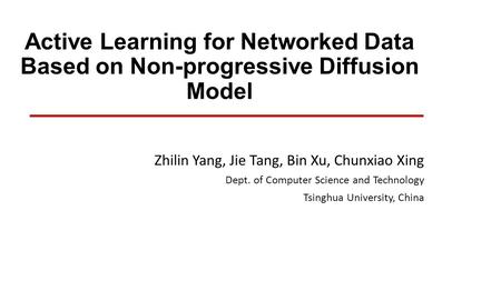 Active Learning for Networked Data Based on Non-progressive Diffusion Model Zhilin Yang, Jie Tang, Bin Xu, Chunxiao Xing Dept. of Computer Science and.