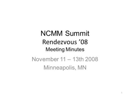 NCMM Summit Rendezvous ’08 Meeting Minutes November 11 – 13th 2008 Minneapolis, MN 1.