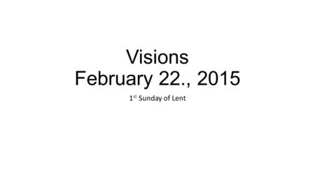 Visions February 22., 2015 1 st Sunday of Lent. Prayerpage 8 Doctrine: Lent calls us to grow Leader 1, Leader 2, Reader (Matthew 6: 1-6, 16-18)