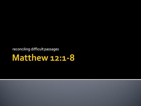 Reconciling difficult passages. 1 At that time Jesus went through the grainfields on the Sabbath. And His disciples were hungry, and began to pluck heads.