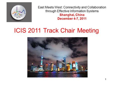 11 ICIS 2011 Track Chair Meeting East Meets West: Connectivity and Collaboration through Effective Information Systems Shanghai, China December 4-7, 2011.