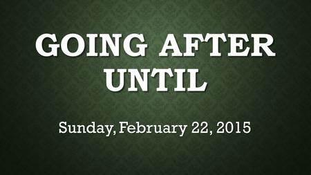 GOING AFTER UNTIL Sunday, February 22, 2015. LUKE 15:1-7 1 Then drew near unto him all the publicans and sinners for to hear him. 2 And the Pharisees.