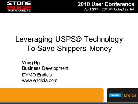 2010 User Conference April 23 rd – 25 th, Philadelphia, PA Leveraging USPS® Technology To Save Shippers Money Wing Ng Business Development DYMO Endicia.