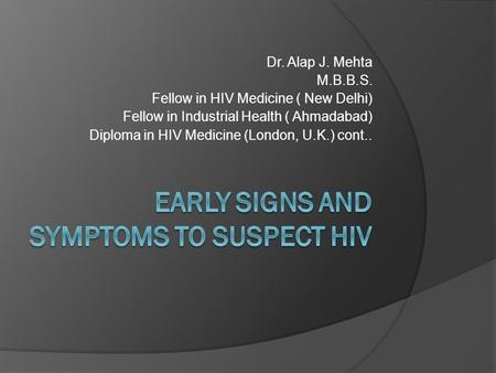 Dr. Alap J. Mehta M.B.B.S. Fellow in HIV Medicine ( New Delhi) Fellow in Industrial Health ( Ahmadabad) Diploma in HIV Medicine (London, U.K.) cont..