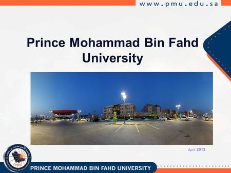 Prince Mohammad Bin Fahd University April 2013. HRH Prince Mohammad Bin Fahd Bin Abdulaziz Founder and Patron of the University.