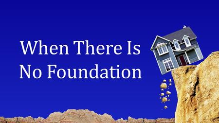 When There Is No Foundation. Every Family Faces Trials It tests and reveals the hearts that make up each family. It reveals the need for God to be present.