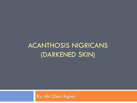 ACANTHOSIS NIGRICANS (DARKENED SKIN) By: Aki Cheri Agner.