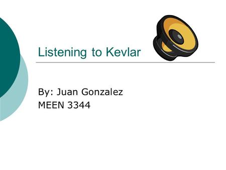 Listening to Kevlar By: Juan Gonzalez MEEN 3344. How are speakers being made?  Today, many speakers are being made using various types of materials.