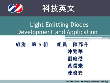 Southern Taiwan University of Science and Technology 科技英文 科技英文 Light Emitting Diodes Development and Application 組別：第 5 組組員：陳郅升 陳勁華 劉庭劭 黃信憲 陳俊安.