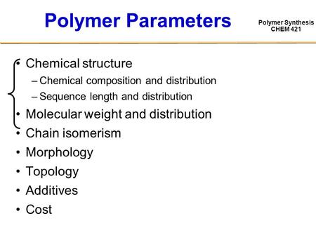 Polymer Synthesis CHEM 421 Polymer Parameters Chemical structure –Chemical composition and distribution –Sequence length and distribution Molecular weight.