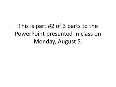 This is part #2 of 3 parts to the PowerPoint presented in class on Monday, August 5.