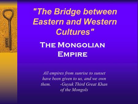 The Bridge between Eastern and Western Cultures All empires from sunrise to sunset have been given to us, and we own them. -Guyuk Third Great Khan of.