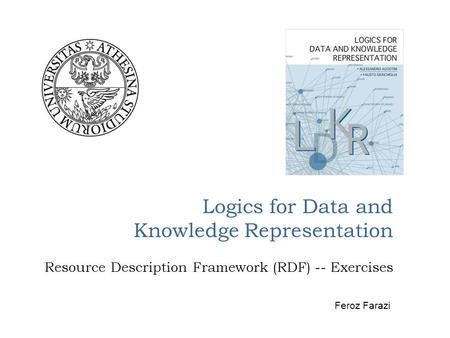 Logics for Data and Knowledge Representation Resource Description Framework (RDF) -- Exercises Feroz Farazi.