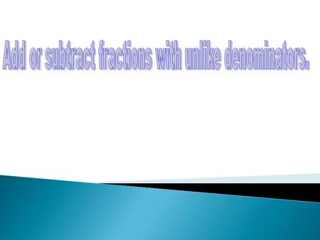 Add or subtract fractions with unlike denominators.