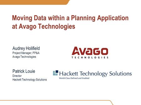 Moving Data within a Planning Application at Avago Technologies Audrey Holifield Project Manager, FP&A Avago Technologies Patrick Louie Director Hackett.