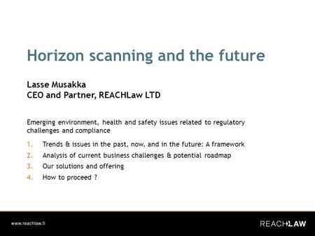 Horizon scanning and the future Lasse Musakka CEO and Partner, REACHLaw LTD Emerging environment, health and safety issues related to regulatory challenges.