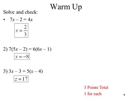 1 Warm Up 3 Points Total 1 for each Solve and check: 7x – 2 = 4x 2) 7(5x – 2) = 6(6x – 1) 3) 3x – 3 = 5(x – 4)